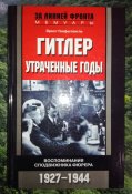 Гитлер. Утраченные годы. Воспоминания сподвижника фюрера. 1927-1944