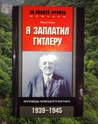 Я заплатил Гитлеру. Исповедь немецкого магната. 1939-1945 / Фриц Тиссен / За линией фронта