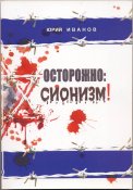 Иванов Юрий. Осторожно: сионизм! Очерки...